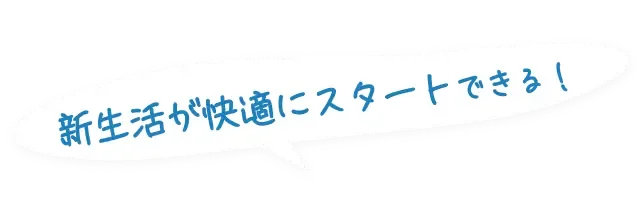 新生活が快適にスタートできる！