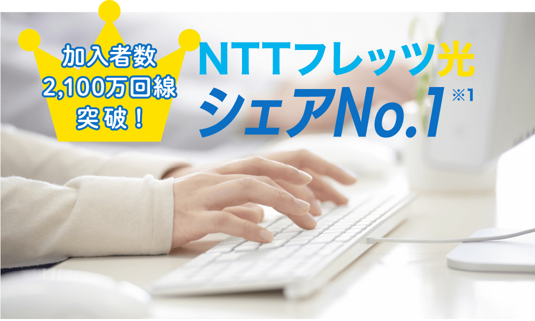 加入者2100万回線突破！　NTTフレッツ光シェアNO.1 ※1