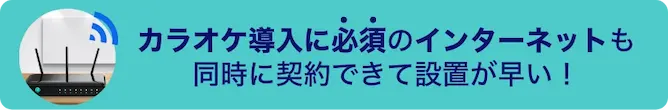 カラオケ導入に必須のインターネットも同時に契約できて設置が早い！